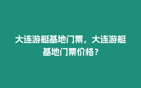 大連游艇基地門票，大連游艇基地門票價格？