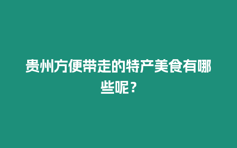 貴州方便帶走的特產美食有哪些呢？