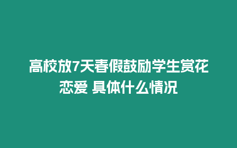 高校放7天春假鼓勵學生賞花戀愛 具體什么情況