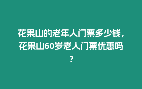 花果山的老年人門(mén)票多少錢(qián)，花果山60歲老人門(mén)票優(yōu)惠嗎？