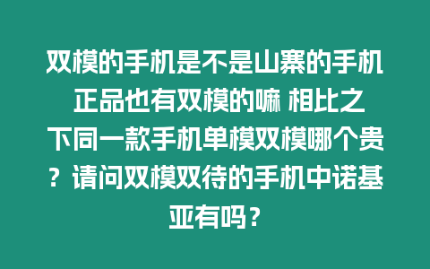 雙模的手機是不是山寨的手機 正品也有雙模的嘛 相比之下同一款手機單模雙模哪個貴？請問雙模雙待的手機中諾基亞有嗎？