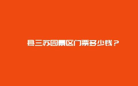 郟縣三蘇園景區(qū)門票多少錢？