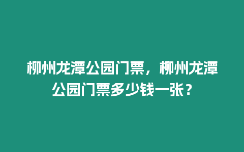 柳州龍?zhí)豆珗@門票，柳州龍?zhí)豆珗@門票多少錢一張？