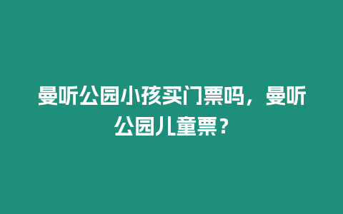 曼聽公園小孩買門票嗎，曼聽公園兒童票？