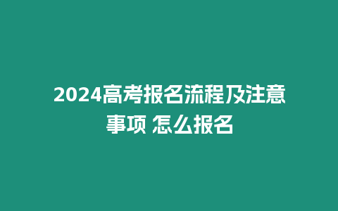 2024高考報名流程及注意事項 怎么報名