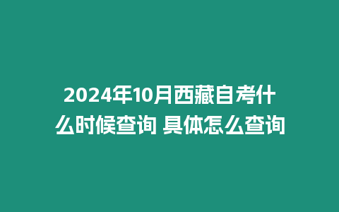 2024年10月西藏自考什么時候查詢 具體怎么查詢