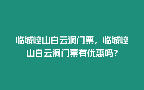 臨城崆山白云洞門票，臨城崆山白云洞門票有優惠嗎？