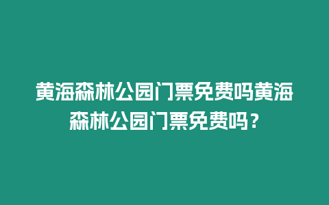 黃海森林公園門票免費嗎黃海森林公園門票免費嗎？