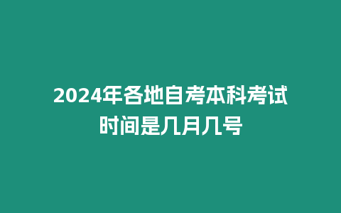 2024年各地自考本科考試時間是幾月幾號