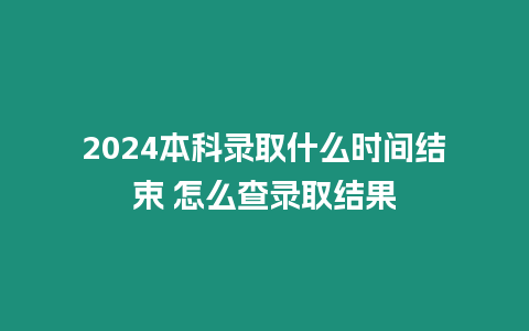 2024本科錄取什么時間結(jié)束 怎么查錄取結(jié)果