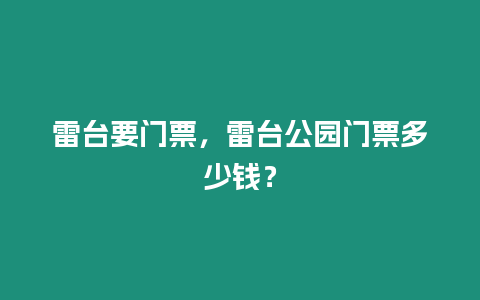 雷臺要門票，雷臺公園門票多少錢？