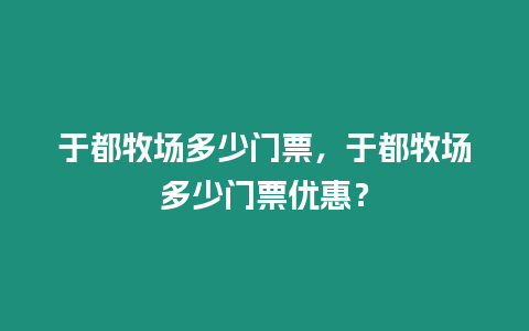 于都牧場(chǎng)多少門(mén)票，于都牧場(chǎng)多少門(mén)票優(yōu)惠？