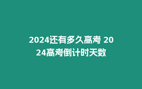 2024還有多久高考 2024高考倒計(jì)時(shí)天數(shù)