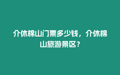 介休棉山門票多少錢，介休棉山旅游景區？