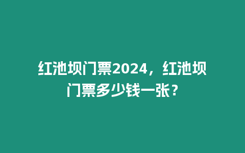 紅池壩門票2024，紅池壩門票多少錢一張？