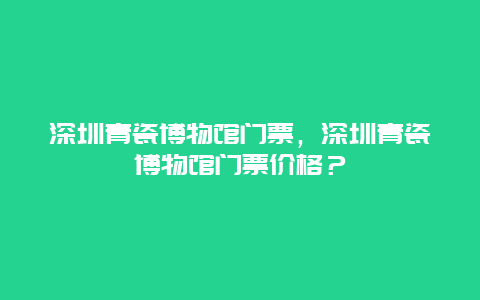 深圳青瓷博物館門票，深圳青瓷博物館門票價(jià)格？