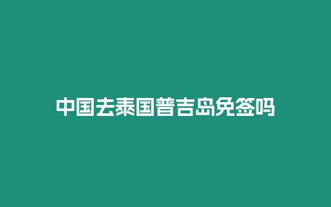 中國去泰國普吉島免簽嗎