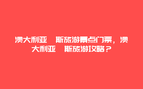 澳大利亞珀斯旅游景點門票，澳大利亞珀斯旅游攻略？