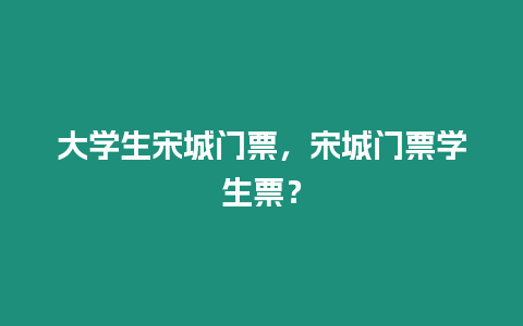 大學生宋城門票，宋城門票學生票？