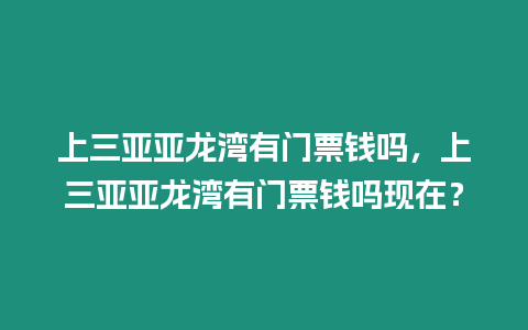 上三亞亞龍灣有門票錢嗎，上三亞亞龍灣有門票錢嗎現在？