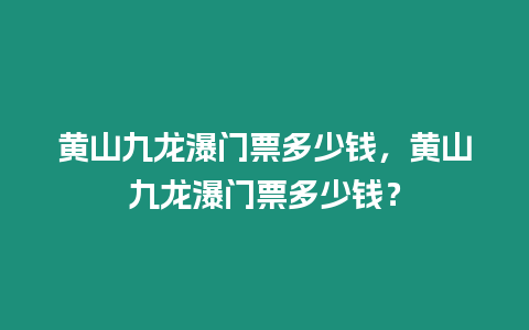 黃山九龍瀑門票多少錢，黃山九龍瀑門票多少錢？