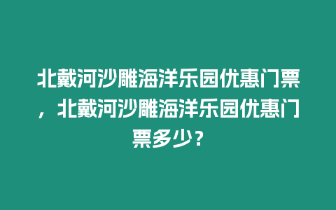 北戴河沙雕海洋樂園優(yōu)惠門票，北戴河沙雕海洋樂園優(yōu)惠門票多少？