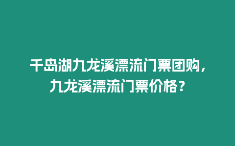 千島湖九龍溪漂流門票團購，九龍溪漂流門票價格？