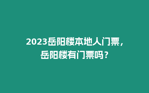 2023岳陽樓本地人門票，岳陽樓有門票嗎？