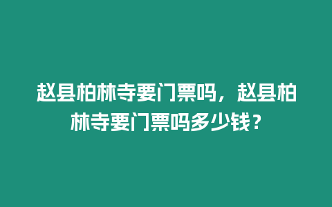 趙縣柏林寺要門票嗎，趙縣柏林寺要門票嗎多少錢？