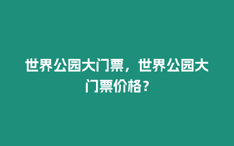 世界公園大門票，世界公園大門票價格？