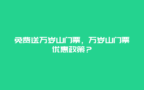 免費送萬歲山門票，萬歲山門票優惠政策？