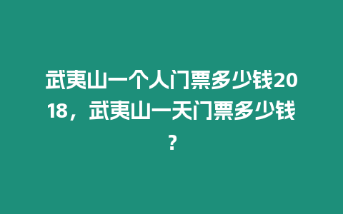 武夷山一個(gè)人門票多少錢2018，武夷山一天門票多少錢？