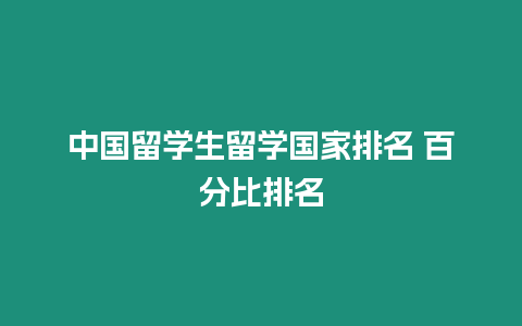 中國留學生留學國家排名 百分比排名