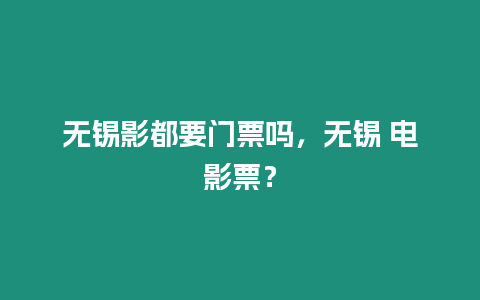 無錫影都要門票嗎，無錫 電影票？