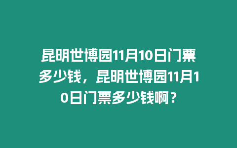 昆明世博園11月10日門票多少錢，昆明世博園11月10日門票多少錢啊？