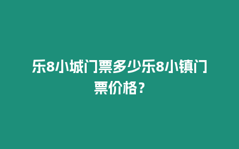 樂8小城門票多少樂8小鎮門票價格？