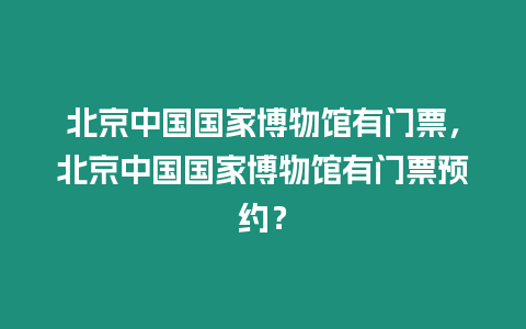 北京中國國家博物館有門票，北京中國國家博物館有門票預約？