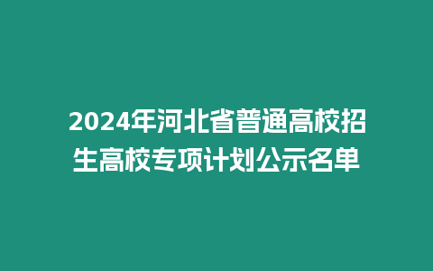 2024年河北省普通高校招生高校專項計劃公示名單