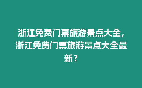 浙江免費(fèi)門(mén)票旅游景點(diǎn)大全，浙江免費(fèi)門(mén)票旅游景點(diǎn)大全最新？