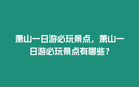 蕭山一日游必玩景點，蕭山一日游必玩景點有哪些？