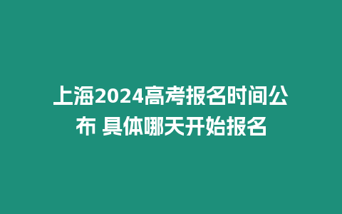 上海2024高考報名時間公布 具體哪天開始報名