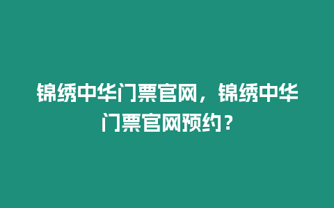 錦繡中華門(mén)票官網(wǎng)，錦繡中華門(mén)票官網(wǎng)預(yù)約？