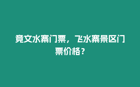 竟文水寨門票，飛水寨景區門票價格？