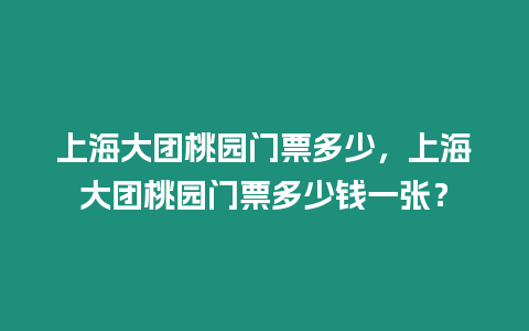 上海大團(tuán)桃園門票多少，上海大團(tuán)桃園門票多少錢一張？