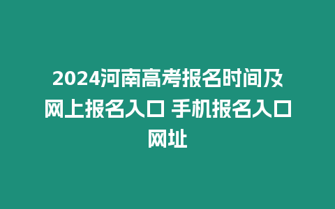 2024河南高考報名時間及網上報名入口 手機報名入口網址