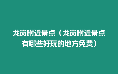 龍崗附近景點(diǎn)（龍崗附近景點(diǎn)有哪些好玩的地方免費(fèi)）