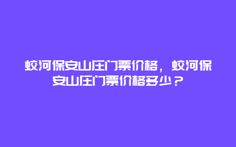 蛟河保安山莊門票價(jià)格，蛟河保安山莊門票價(jià)格多少？