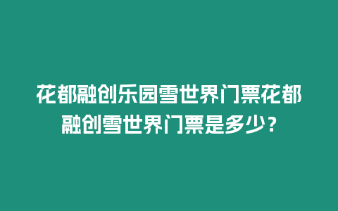 花都融創樂園雪世界門票花都融創雪世界門票是多少？