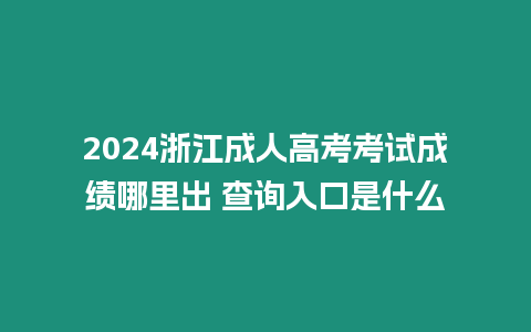 2024浙江成人高考考試成績哪里出 查詢入口是什么