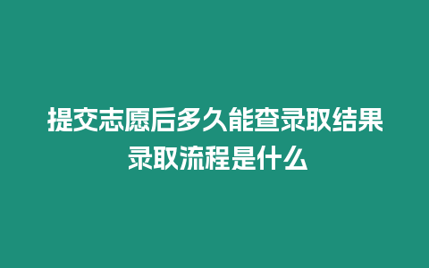 提交志愿后多久能查錄取結果 錄取流程是什么